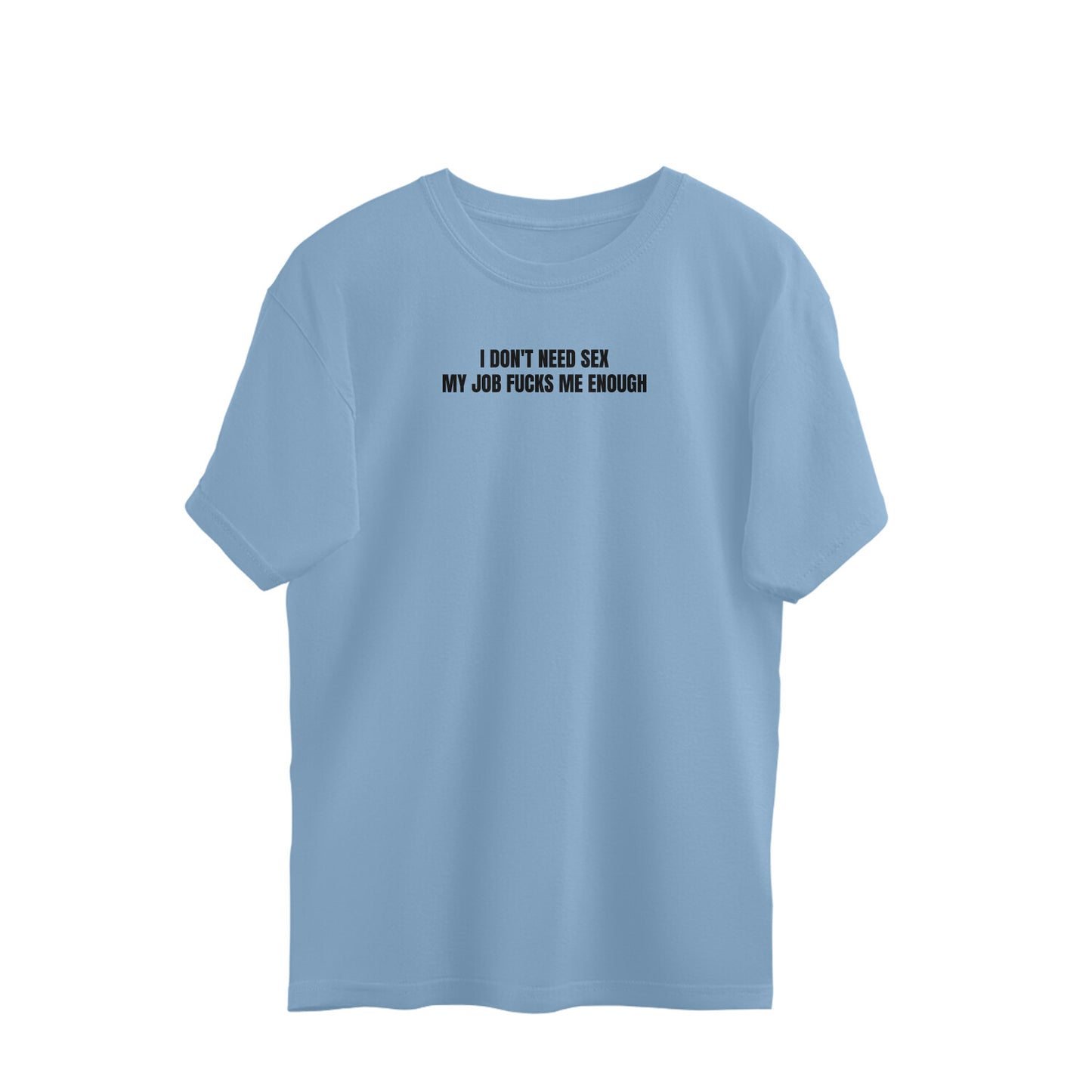 I don't need sex, my job fucks me enough oversized tshirt-Baby Blue-Snapper Choice